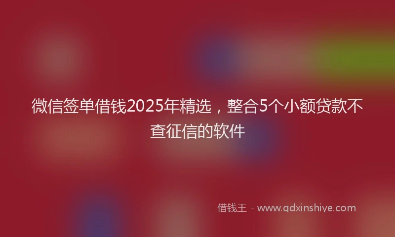 微信签单借钱2025年精选，整合5个小额贷款不查征信的软件