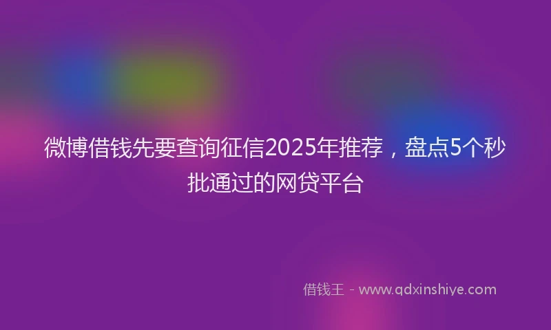 微博借钱先要查询征信2025年推荐，盘点5个秒批通过的网贷平台
