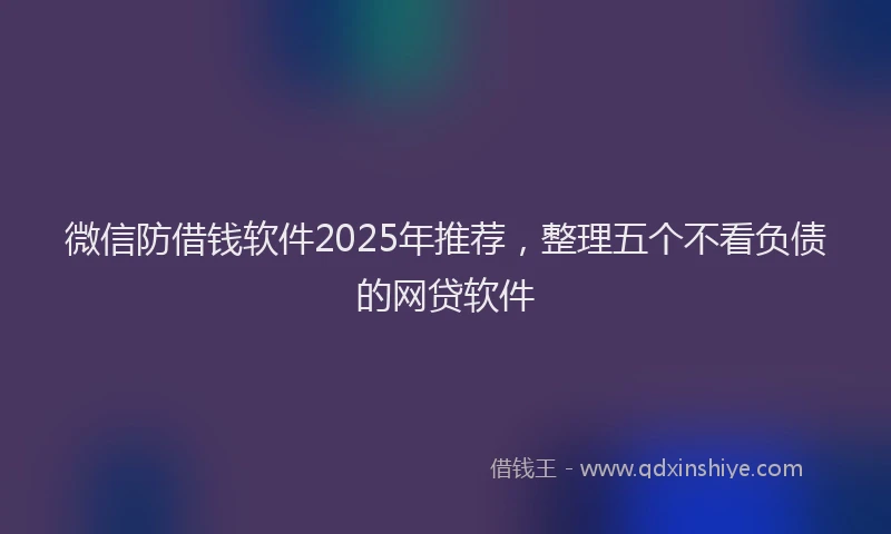 微信防借钱软件2025年推荐，整理五个不看负债的网贷软件