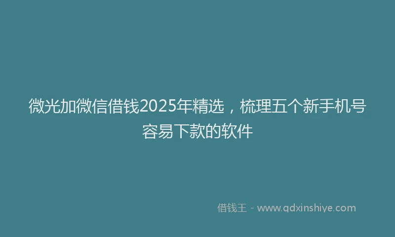 微光加微信借钱2025年精选，梳理五个新手机号容易下款的软件
