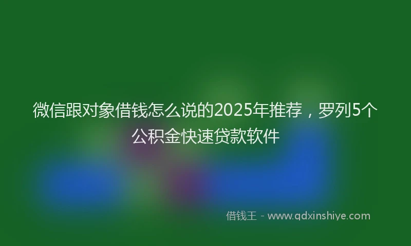 微信跟对象借钱怎么说的2025年推荐，罗列5个公积金快速贷款软件