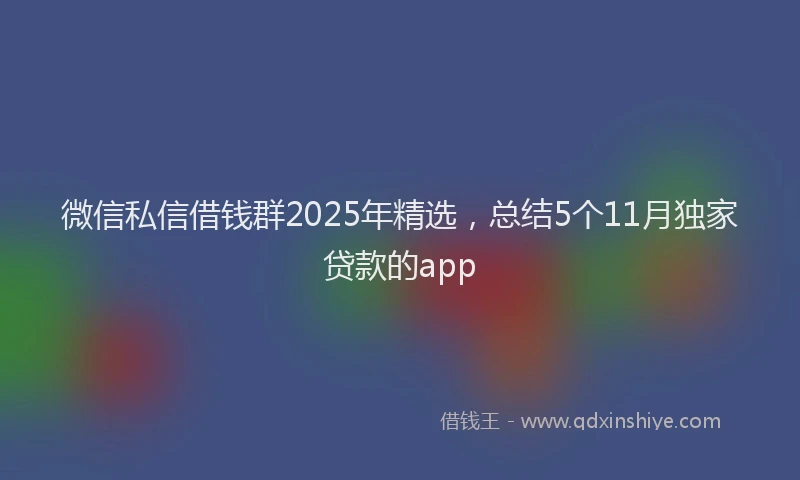 微信私信借钱群2025年精选，总结5个11月独家贷款的app