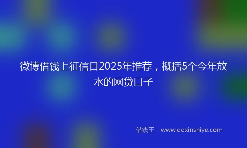 微博借钱上征信日2025年推荐，概括5个今年放水的网贷口子