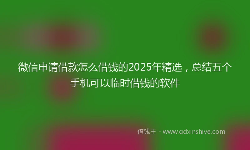 微信申请借款怎么借钱的2025年精选，总结五个手机可以临时借钱的软件