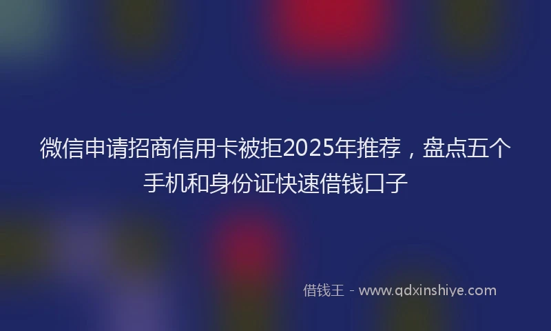 微信申请招商信用卡被拒2025年推荐，盘点五个手机和身份证快速借钱口子