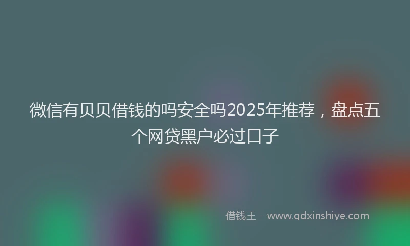 微信有贝贝借钱的吗安全吗2025年推荐，盘点五个网贷黑户必过口子