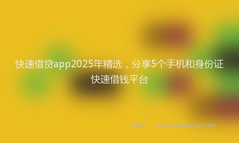 快速借贷app2025年精选，分享5个手机和身份证快速借钱平台