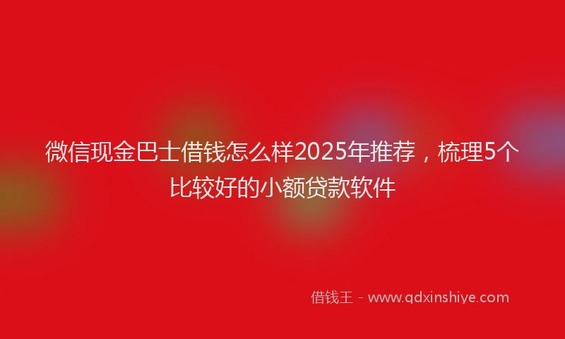 微信现金巴士借钱怎么样2025年推荐，梳理5个比较好的小额贷款软件