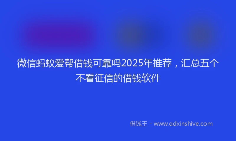 微信蚂蚁爱帮借钱可靠吗2025年推荐，汇总五个不看征信的借钱软件