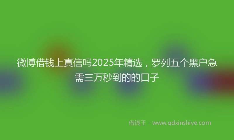 微博借钱上真信吗2025年精选，罗列五个黑户急需三万秒到的的口子