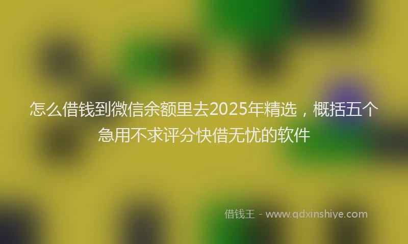 怎么借钱到微信余额里去2025年精选，概括五个急用不求评分快借无忧的软件