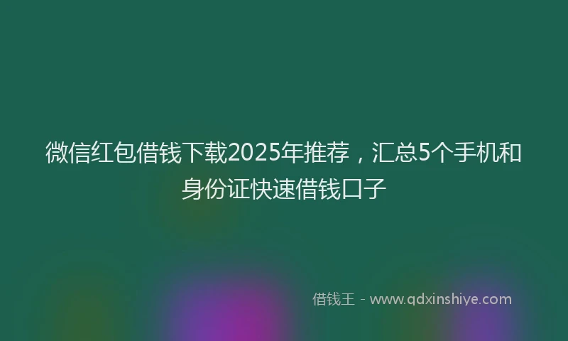 微信红包借钱下载2025年推荐，汇总5个手机和身份证快速借钱口子