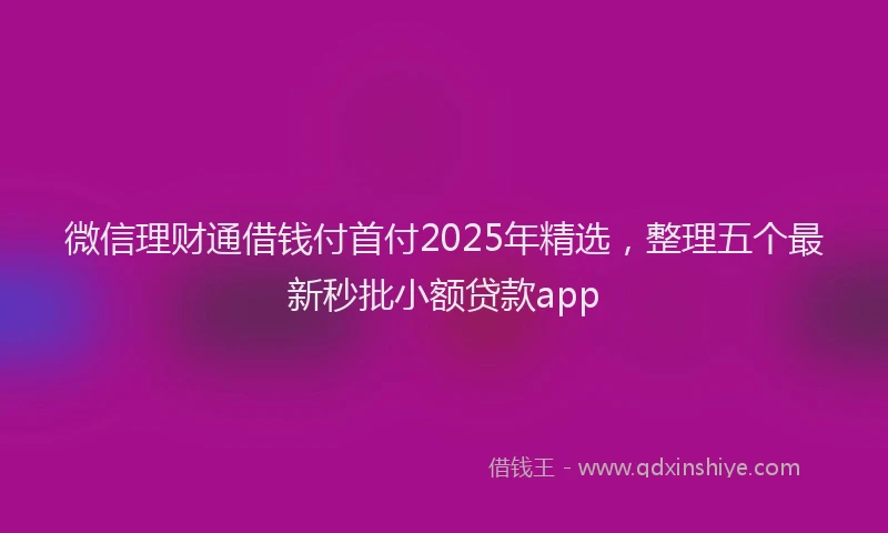 微信理财通借钱付首付2025年精选，整理五个最新秒批小额贷款app