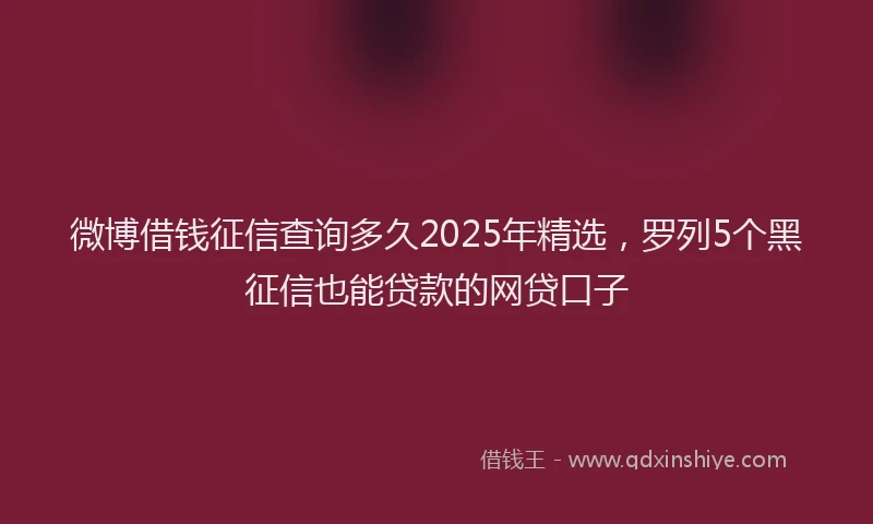 微博借钱征信查询多久2025年精选，罗列5个黑征信也能贷款的网贷口子
