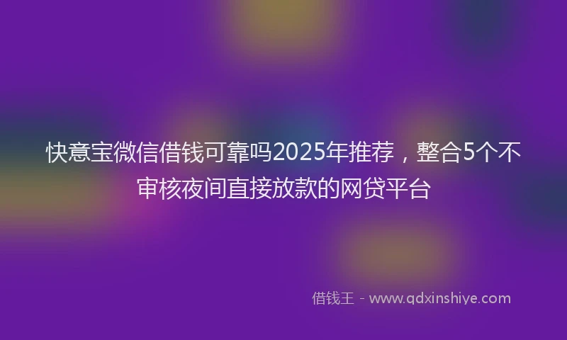 快意宝微信借钱可靠吗2025年推荐，整合5个不审核夜间直接放款的网贷平台