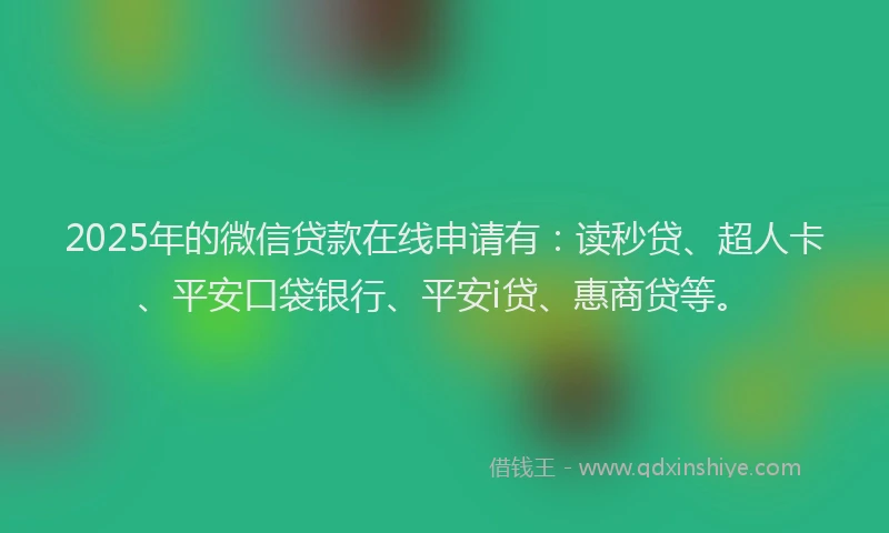 2025年的微信贷款在线申请有：读秒贷、超人卡、平安口袋银行、平安i贷、惠商贷等。