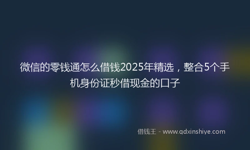 微信的零钱通怎么借钱2025年精选，整合5个手机身份证秒借现金的口子