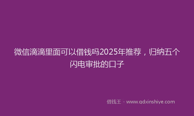微信滴滴里面可以借钱吗2025年推荐，归纳五个闪电审批的口子