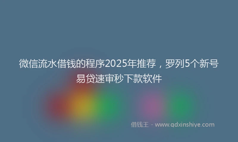 微信流水借钱的程序2025年推荐，罗列5个新号易贷速审秒下款软件