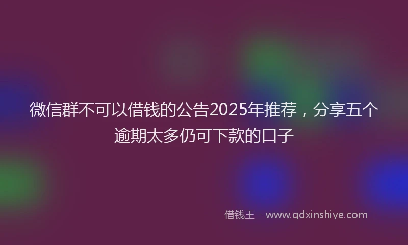 微信群不可以借钱的公告2025年推荐，分享五个逾期太多仍可下款的口子