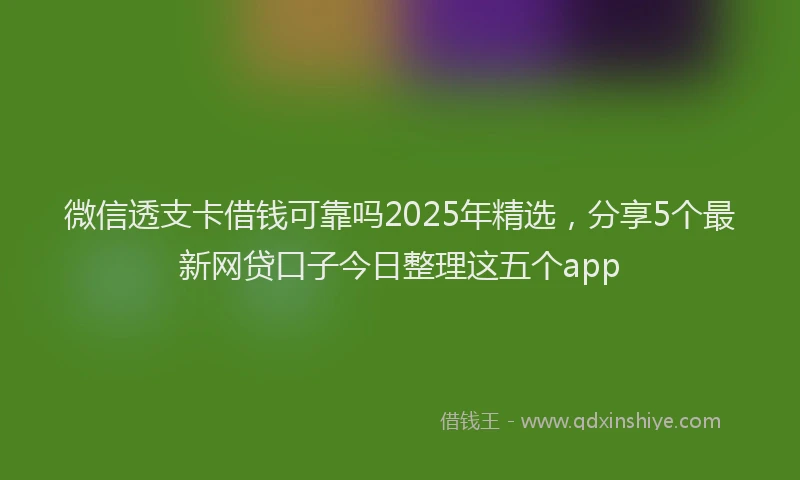 微信透支卡借钱可靠吗2025年精选，分享5个最新网贷口子今日整理这五个app