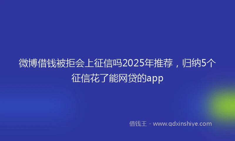 微博借钱被拒会上征信吗2025年推荐，归纳5个征信花了能网贷的app