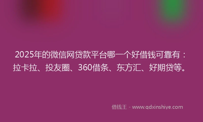 2025年的微信网贷款平台哪一个好借钱可靠有：拉卡拉、投友圈、360借条、东方汇、好期贷等。
