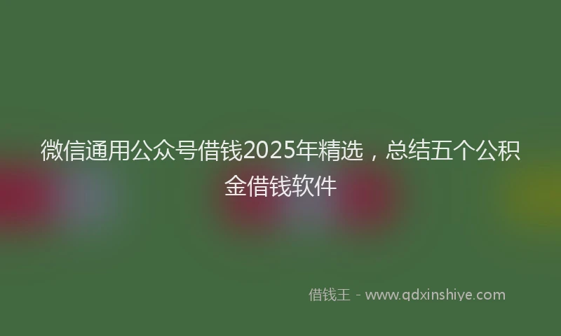 微信通用公众号借钱2025年精选，总结五个公积金借钱软件