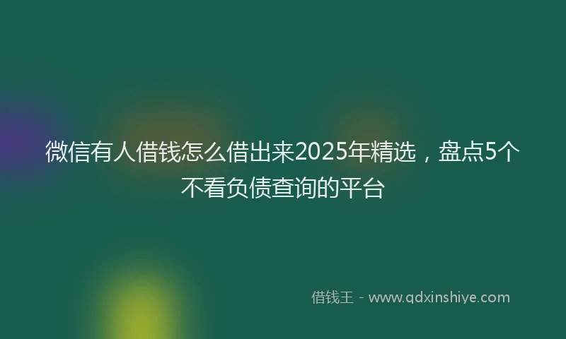微信有人借钱怎么借出来2025年精选，盘点5个不看负债查询的平台