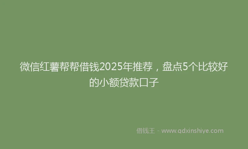 微信红薯帮帮借钱2025年推荐，盘点5个比较好的小额贷款口子