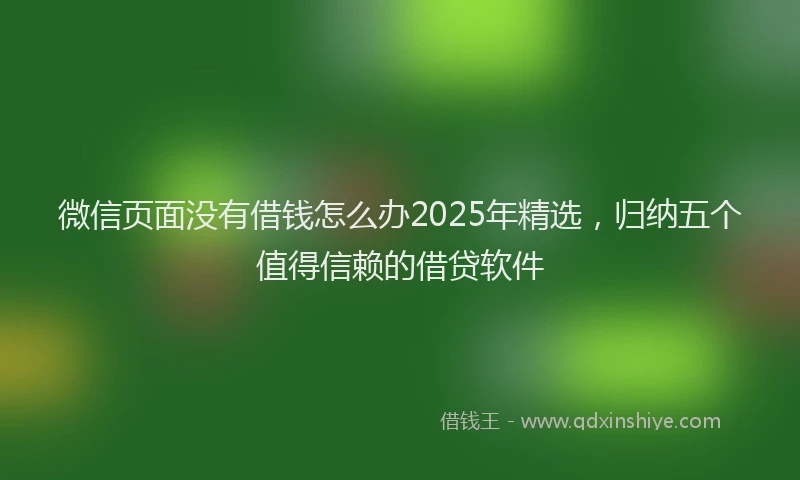 微信页面没有借钱怎么办2025年精选，归纳五个值得信赖的借贷软件