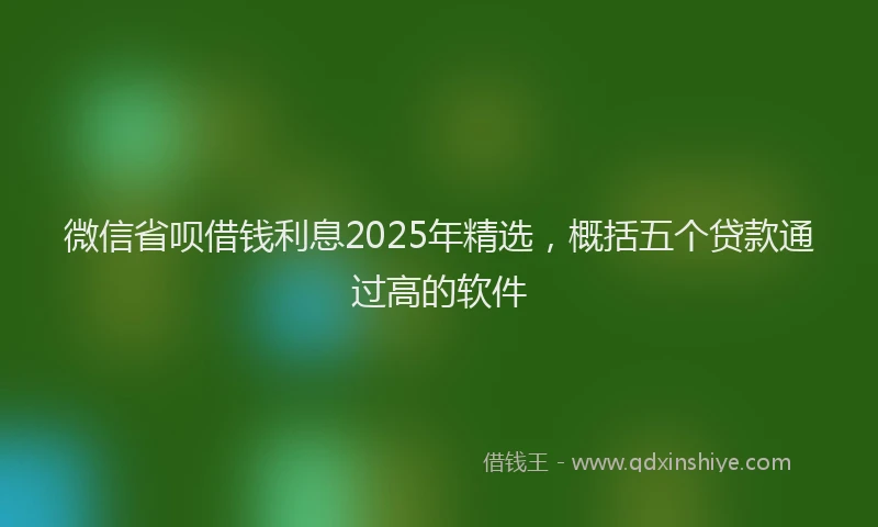 微信省呗借钱利息2025年精选，概括五个贷款通过高的软件