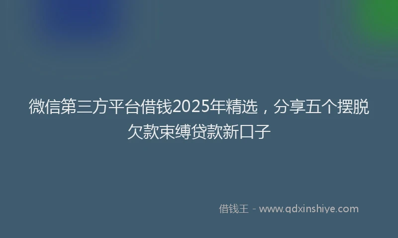 微信第三方平台借钱2025年精选，分享五个摆脱欠款束缚贷款新口子