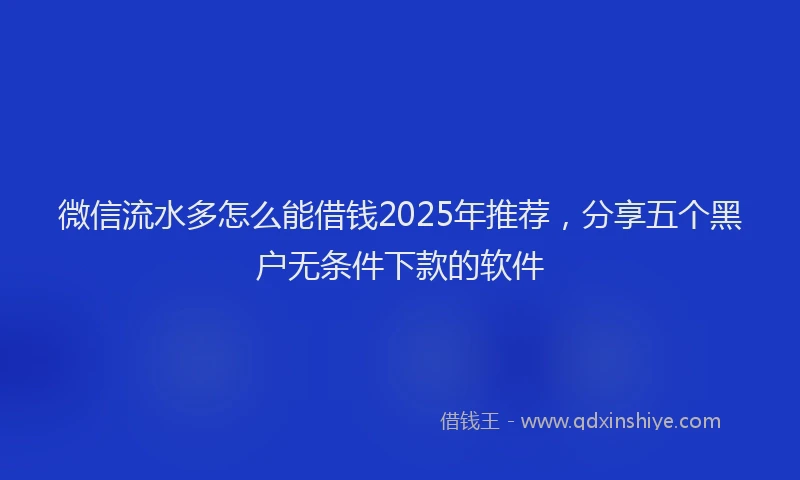 微信流水多怎么能借钱2025年推荐，分享五个黑户无条件下款的软件