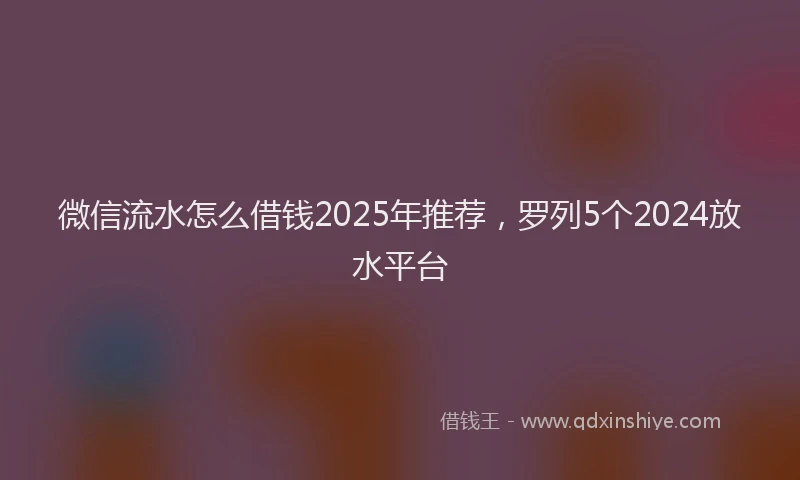 微信流水怎么借钱2025年推荐，罗列5个2024放水平台
