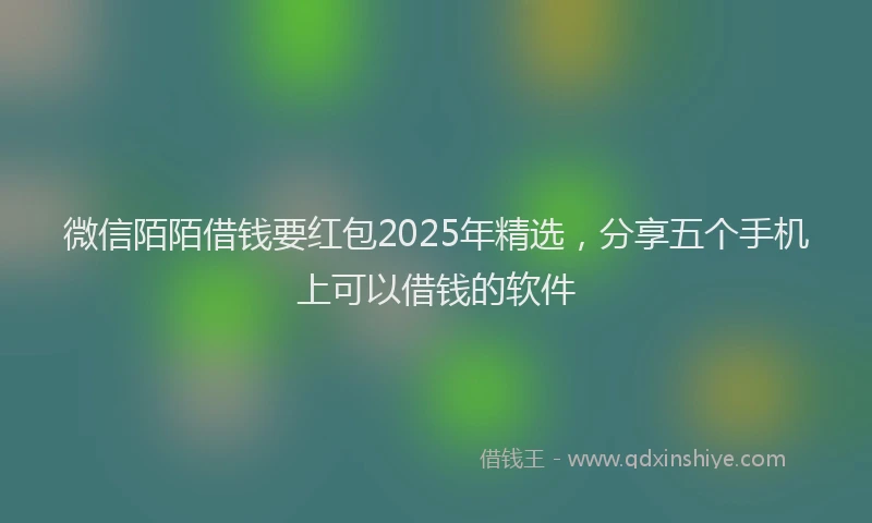 微信陌陌借钱要红包2025年精选，分享五个手机上可以借钱的软件