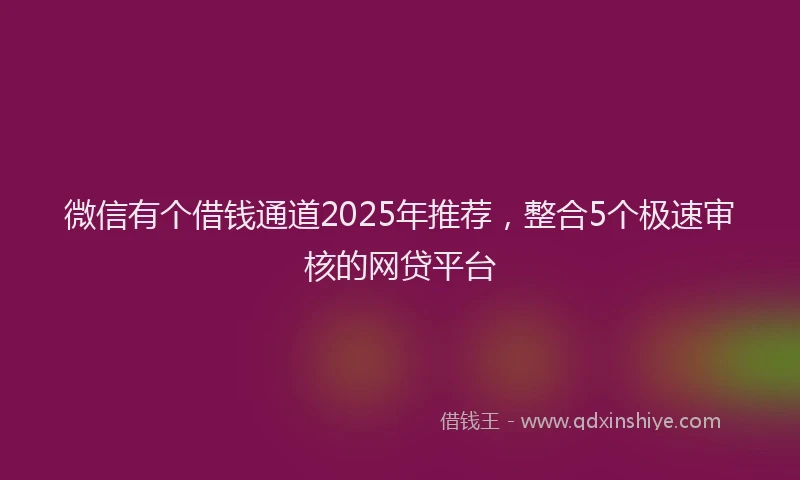 微信有个借钱通道2025年推荐，整合5个极速审核的网贷平台