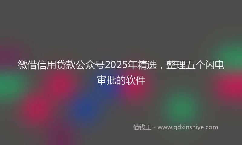 微借信用贷款公众号2025年精选，整理五个闪电审批的软件