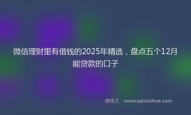 微信理财里有借钱的2025年精选，盘点五个12月能贷款的口子