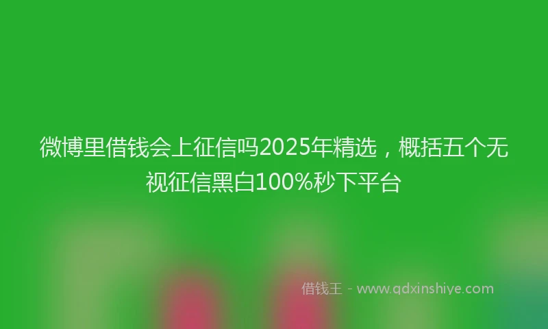 微博里借钱会上征信吗2025年精选，概括五个无视征信黑白100%秒下平台