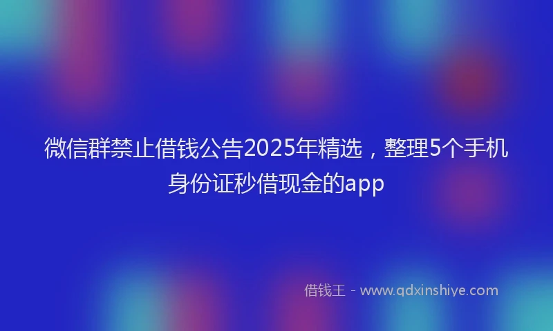 微信群禁止借钱公告2025年精选，整理5个手机身份证秒借现金的app