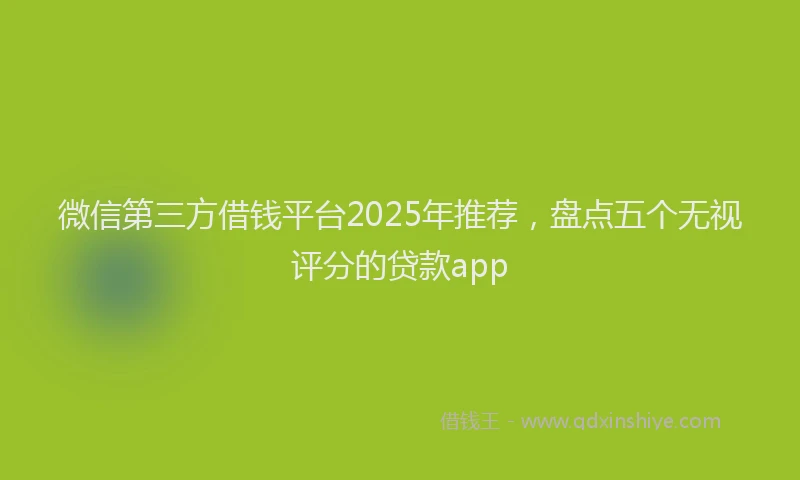 微信第三方借钱平台2025年推荐，盘点五个无视评分的贷款app