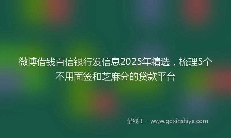 微博借钱百信银行发信息2025年精选，梳理5个不用面签和芝麻分的贷款平台