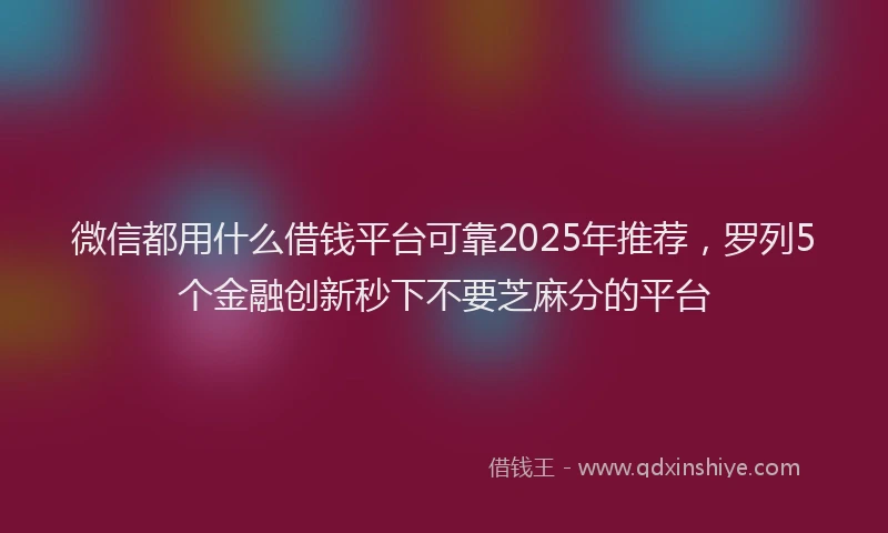 微信都用什么借钱平台可靠2025年推荐，罗列5个金融创新秒下不要芝麻分的平台