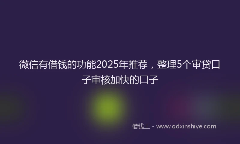 微信有借钱的功能2025年推荐，整理5个审贷口子审核加快的口子