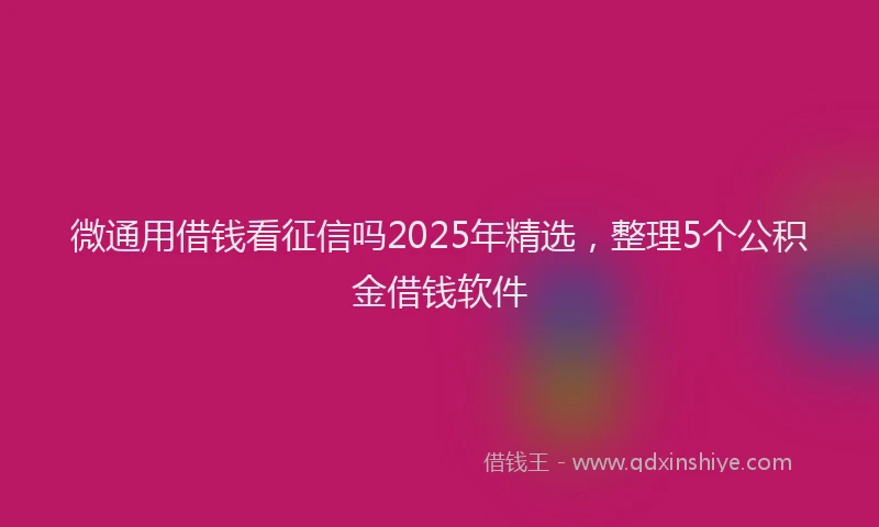 微通用借钱看征信吗2025年精选，整理5个公积金借钱软件