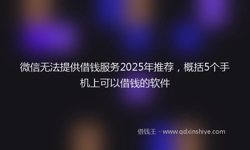 微信无法提供借钱服务2025年推荐，概括5个手机上可以借钱的软件