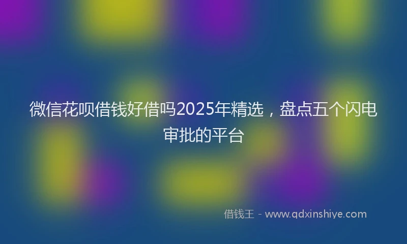 微信花呗借钱好借吗2025年精选，盘点五个闪电审批的平台
