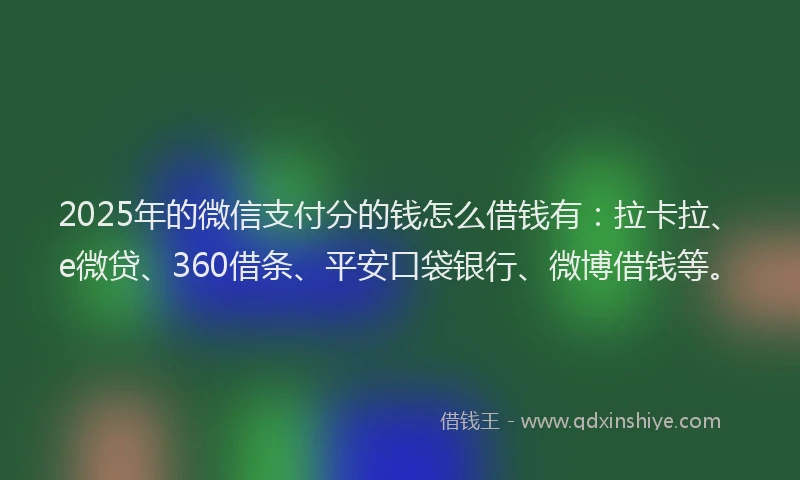 2025年的微信支付分的钱怎么借钱有：拉卡拉、e微贷、360借条、平安口袋银行、微博借钱等。