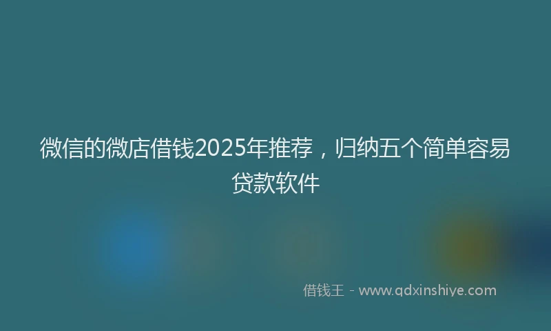 微信的微店借钱2025年推荐，归纳五个简单容易贷款软件